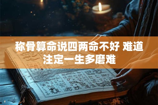 称骨算命说四两命不好 难道注定一生多磨难