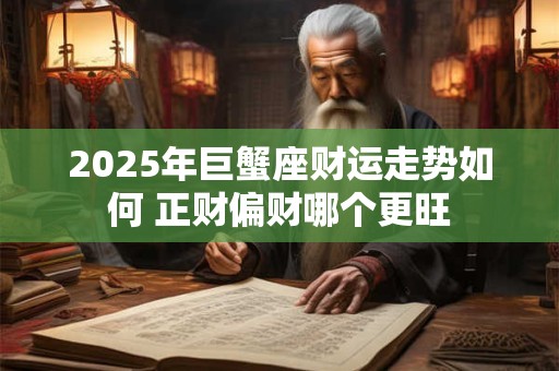 2025年巨蟹座财运走势如何 正财偏财哪个更旺