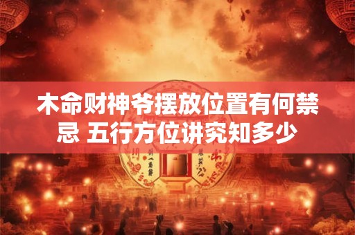 木命财神爷摆放位置有何禁忌 五行方位讲究知多少