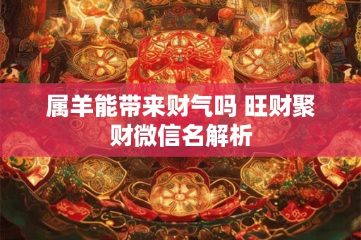 属羊能带来财气吗 旺财聚财微信名解析