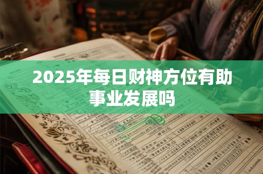 2025年每日财神方位有助事业发展吗