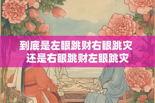 到底是左眼跳财右眼跳灾 还是右眼跳财左眼跳灾
