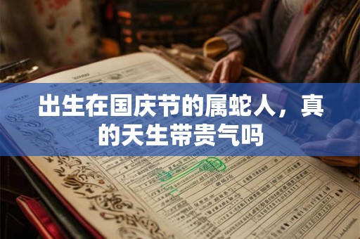 出生在国庆节的属蛇人，真的天生带贵气吗