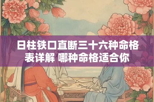 日柱铁口直断三十六种命格表详解 哪种命格适合你