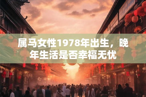 属马女性1978年出生，晚年生活是否幸福无忧