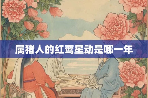 属猪人的红鸾星动是哪一年