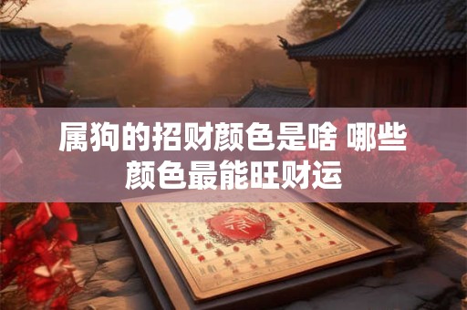 属狗的招财颜色是啥 哪些颜色最能旺财运