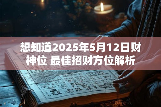 想知道2025年5月12日财神位 最佳招财方位解析