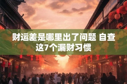 财运差是哪里出了问题 自查这7个漏财习惯