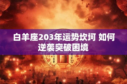 白羊座203年运势坎坷 如何逆袭突破困境