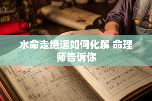 水命走绝运如何化解 命理师告诉你