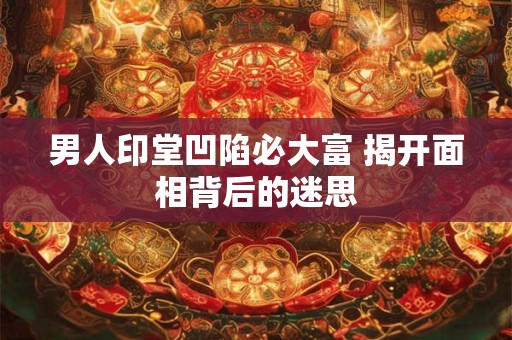 男人印堂凹陷必大富 揭开面相背后的迷思