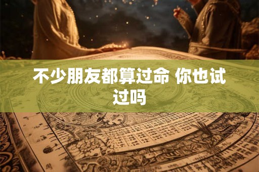 不少朋友都算过命 你也试过吗