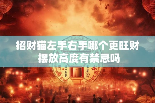 招财猫左手右手哪个更旺财 摆放高度有禁忌吗