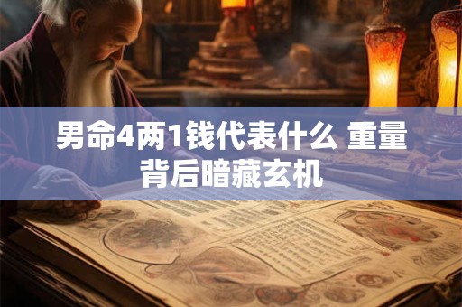 男命4两1钱代表什么 重量背后暗藏玄机
