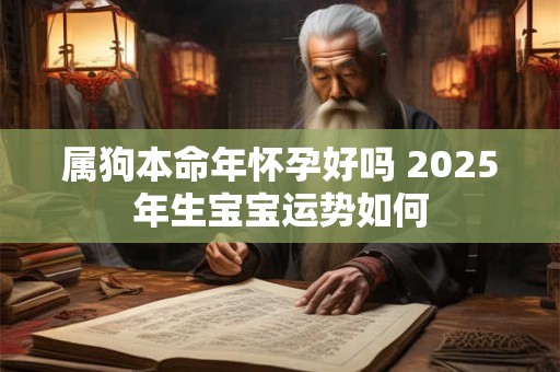 属狗本命年怀孕好吗 2025年生宝宝运势如何