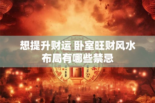 想提升财运 卧室旺财风水布局有哪些禁忌