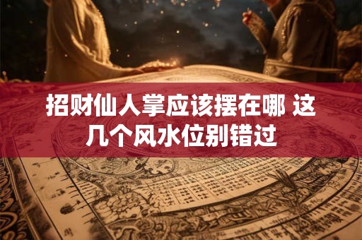 招财仙人掌应该摆在哪 这几个风水位别错过