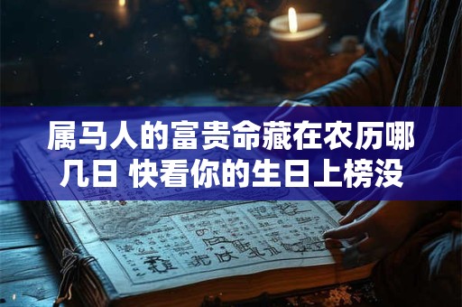 属马人的富贵命藏在农历哪几日 快看你的生日上榜没