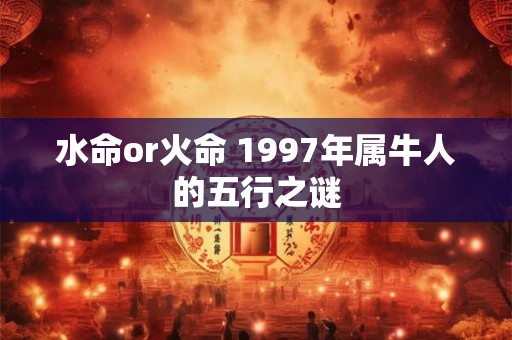 水命or火命 1997年属牛人的五行之谜