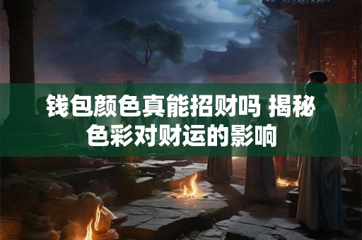 钱包颜色真能招财吗 揭秘色彩对财运的影响