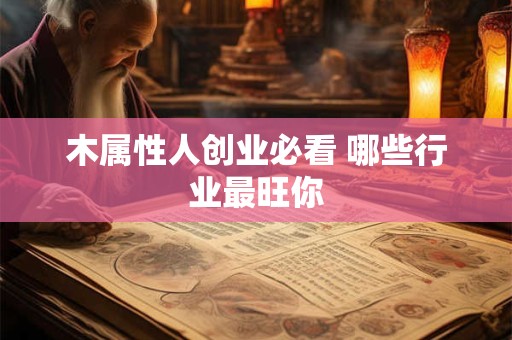 木属性人创业必看 哪些行业最旺你