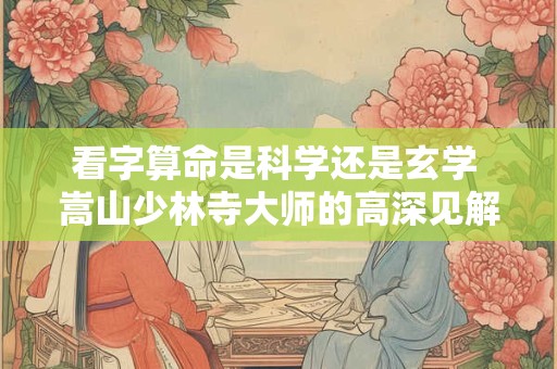 看字算命是科学还是玄学 嵩山少林寺大师的高深见解