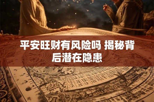 平安旺财有风险吗 揭秘背后潜在隐患