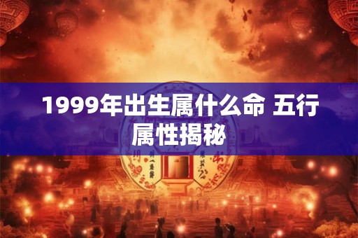 1999年出生属什么命 五行属性揭秘