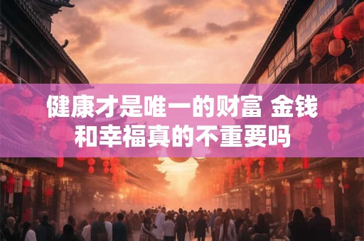 健康才是唯一的财富 金钱和幸福真的不重要吗