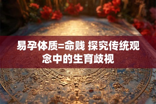 易孕体质=命贱 探究传统观念中的生育歧视
