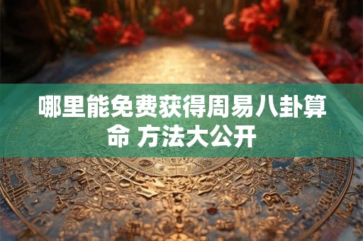 哪里能免费获得周易八卦算命 方法大公开
