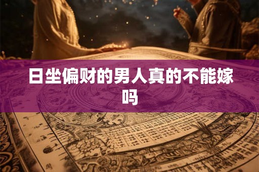 日坐偏财的男人真的不能嫁吗