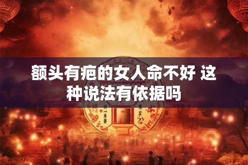 额头有疤的女人命不好 这种说法有依据吗