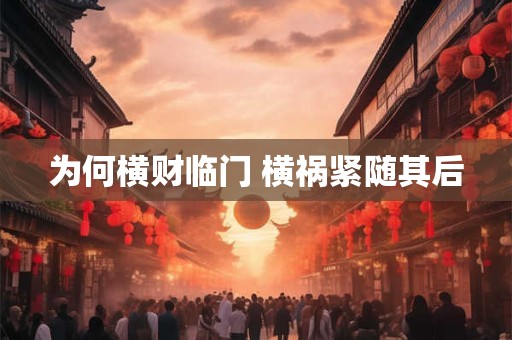 详细阅读:为何横财临门 横祸紧随其后 为何横财临门 横祸紧随其后