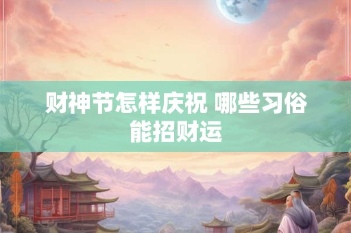 财神节怎样庆祝 哪些习俗能招财运