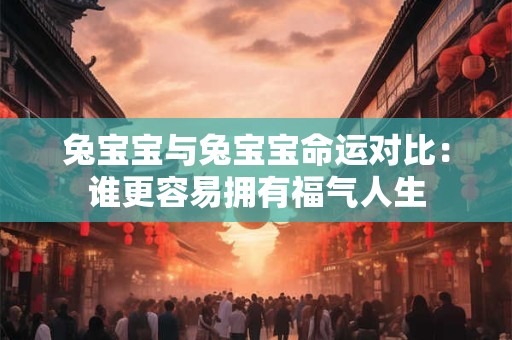 兔宝宝与兔宝宝命运对比：谁更容易拥有福气人生