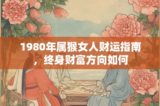 1980年属猴女人财运指南，终身财富方向如何