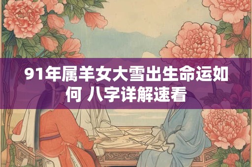 91年属羊女大雪出生命运如何 八字详解速看
