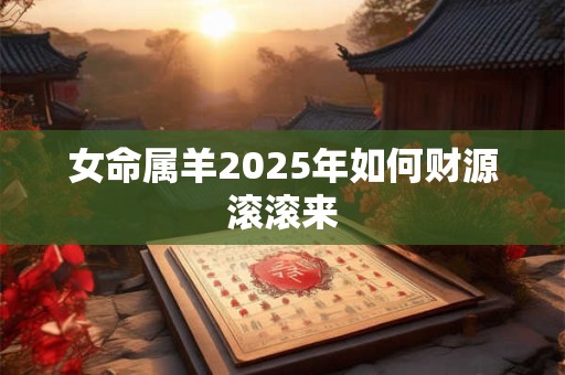 女命属羊2025年如何财源滚滚来