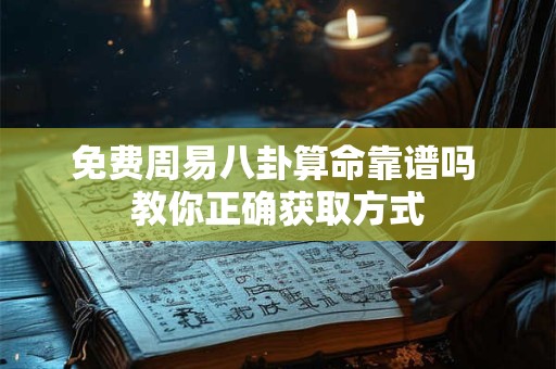 免费周易八卦算命靠谱吗 教你正确获取方式