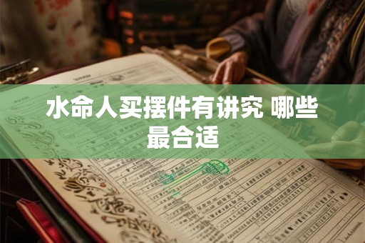 水命人买摆件有讲究 哪些最合适