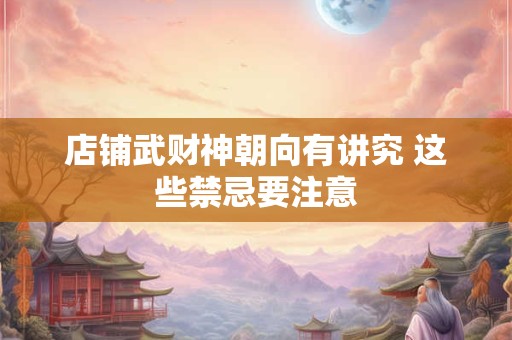 店铺武财神朝向有讲究 这些禁忌要注意