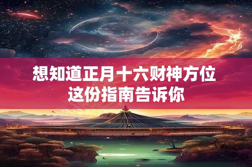 想知道正月十六财神方位 这份指南告诉你