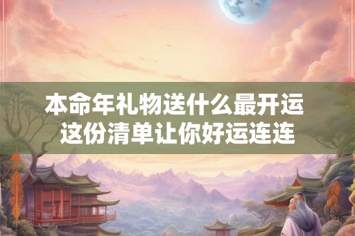 本命年礼物送什么最开运 这份清单让你好运连连