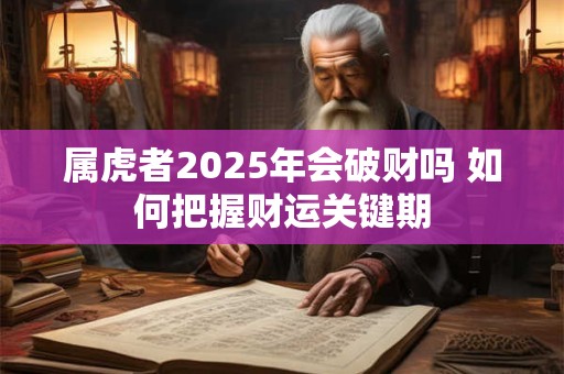 属虎者2025年会破财吗 如何把握财运关键期