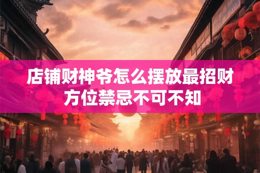 店铺财神爷怎么摆放最招财 方位禁忌不可不知