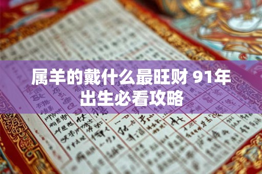 属羊的戴什么最旺财 91年出生必看攻略