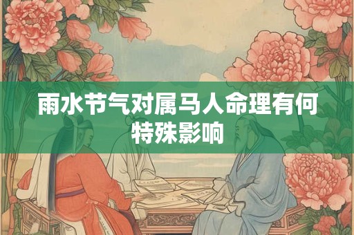 雨水节气对属马人命理有何特殊影响