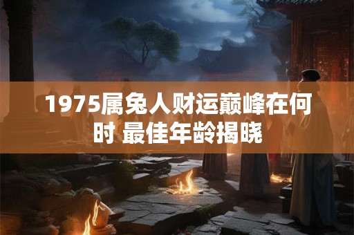 1975属兔人财运巅峰在何时 最佳年龄揭晓